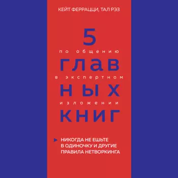 5 главных книг по общению в экспертном изложении. Книга 1. Никогда не ешьте в одиночку и другие правила нетворкинга – Кейт Феррацци, Тал Рэз