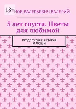 5 лет спустя. Цветы для любимой. Продолжение. История о любви