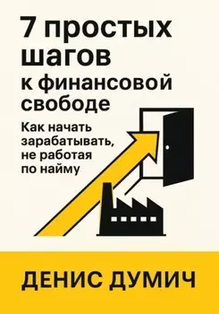 7 шагов к финансовой свободе: Как начать зарабатывать, не работая по найму