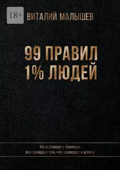 99 правил 1% людей. На исповеди у банкира: вся правда о том, что приводит к успеху
