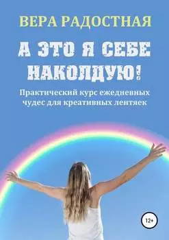 А это я себе наколдую! Практический курс ежедневных чудес для креативных лентяек