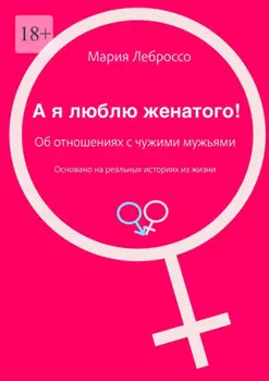 А я люблю женатого! Об отношениях с чужими мужьями. Основано на реальных историях из жизни