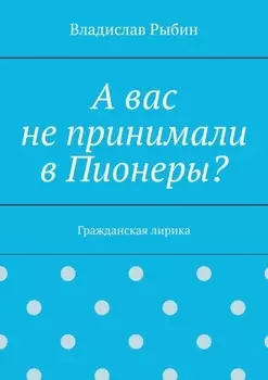 А вас не принимали в пионеры? Гражданская лирика