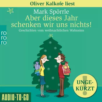 Aber dieses Jahr schenken wir uns nichts! - Geschichten vom weihnachtlichen Wahnsinn (Ungek?rzt)