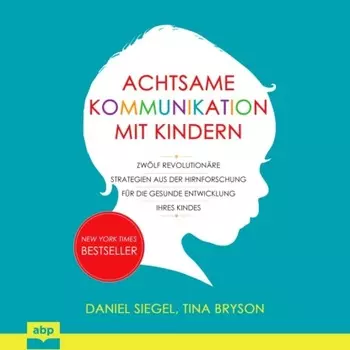 Achtsame Kommunikation mit Kindern - Zw?lf revolution?re Strategien aus der Hirnforschung f?r die gesunde Entwicklung Ihres Kindes (Ungek?rzt)