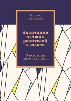 Адаптация лучших родителей к школе. О воспитании легко и с юмором