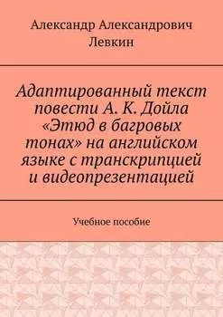 Адаптированный текст повести А. К. Дойла «Этюд в багровых тонах» на английском языке с транскрипцией и видеопрезентацией. Учебное пособие