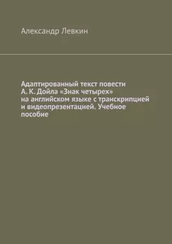 Адаптированный текст повести А. К. Дойла «Знак четырех» на английском языке с транскрипцией и видеопрезентацией. Учебное пособие