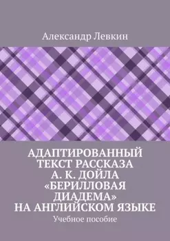 Адаптированный текст рассказа А. К. Дойла «Берилловая диадема» на английском языке. Учебное пособие