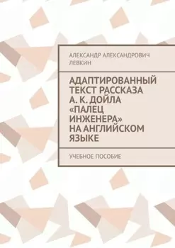 Адаптированный текст рассказа А. К. Дойла «Палец инженера» на английском языке. Учебное пособие