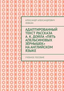 Адаптированный текст рассказа А. К. Дойла «Пять апельсиновых зёрнышек» на английском языке. Учебное пособие