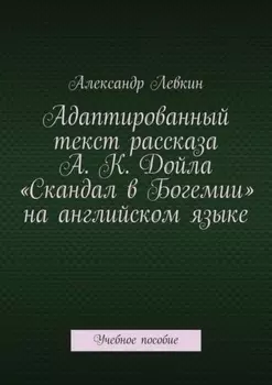 Адаптированный текст рассказа А. К. Дойла «Скандал в Богемии» на английском языке. Учебное пособие