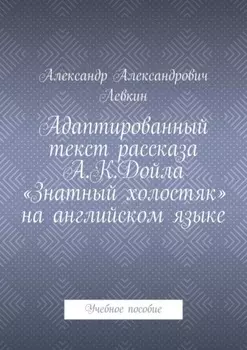 Адаптированный текст рассказа А.К.Дойла «Знатный холостяк» на английском языке. Учебное пособие