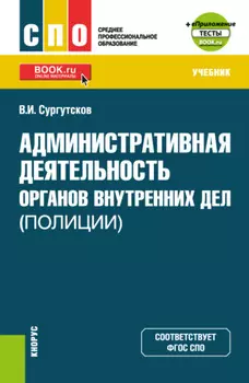 Административная деятельность органов внутренних дел (полиции) и еПриложение: Тесты. (СПО). Учебник.