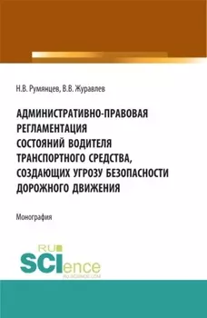 Административно-правовая регламентация состояний водителя транспортного средства, создающих угрозу безопасности дорожного движения. (Аспирантура, Бакалавриат, Магистратура). Монография.