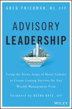 Advisory Leadership. Using the Seven Steps of Heart Culture to Create Lasting Success for Any Wealth Management Firm