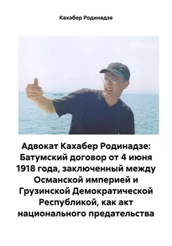 Адвокат Кахабер Родинадзе: Батумский договор от 4 июня 1918 года, заключенный между Османской империей и Грузинской Демократической Республикой, как акт национального предательства