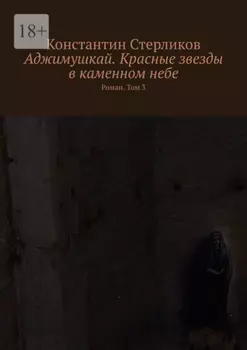 Аджимушкай. Красные звезды в каменном небе. Роман. Том 3