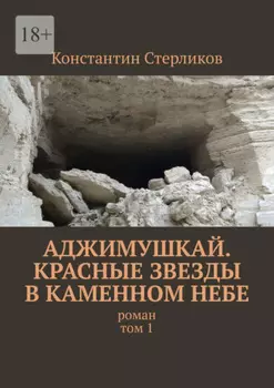 Аджимушкай. Красные звезды в каменном небе. Роман. Том 1