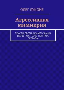 Агрессивная мимикрия. Тексты песен разного жанра (бард, рок, панк, поп-рок, эстрада)