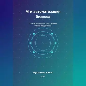 AI и автоматизация бизнеса: Полное руководство по созданию умного предприятия