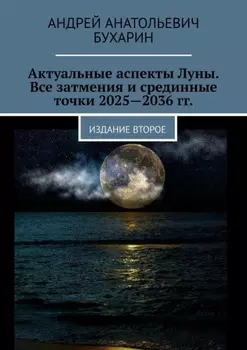 Актуальные аспекты Луны. Все затмения и срединные точки 2025—2036 гг. Издание второе