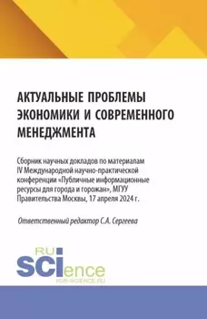 Актуальные проблемы экономики и современного менеджмента. Сборник научных докладов по материалам IV Международной научно-практической конференции Публичные информационные ресурсы для города и горожан , МГУУ Правительства Москвы, 17 апреля 2024 г. (Аспирантура, Бакалавриат, Магистратура). Сборник статей.