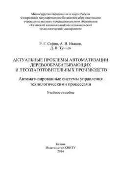 Актуальные проблемы автоматизации деревообрабатывающих и лесозаготовительных производств. Автоматизированные системы управления технологическими процессами