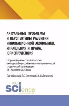 Актуальные проблемы и перспективы развития инновационной экономики, управления и права. Юриспруденция. Сборник научных статей по итогам ежегодной Всероссийской научно-практической студенческой конференции 18–19 апреля 2025 года. (Аспирантура, Бакалавриат, Магистратура). Сборник статей.