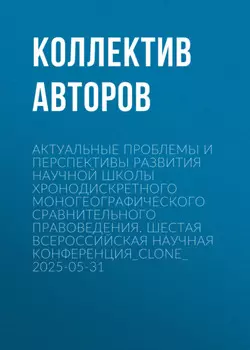 Актуальные проблемы и перспективы развития научной школы Хронодискретного моногеографического сравнительного правоведения. Шестая всероссийская научная конференция