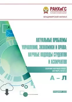 Актуальные проблемы управления, экономики и права: научные подходы студентов и аспирантов (октябрь 2019 г.) А – Л