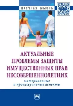 Актуальные проблемы защиты имущественных прав несовершеннолетних (материальные и процессуальные аспекты): Сборник научно-практических статей