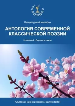 Альманах «Венец поэзии». Выпуск №10. Литературный марафон «Антология современной классической поэзии». Итоговый сборник стихов