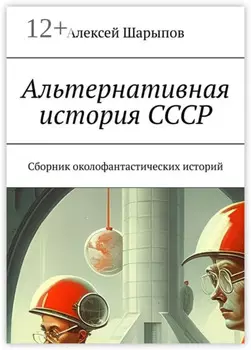 Альтернативная история СССР. Сборник околофантастических историй