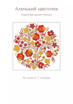 Аленький цветочек. По сказке С. Т. Аксакова