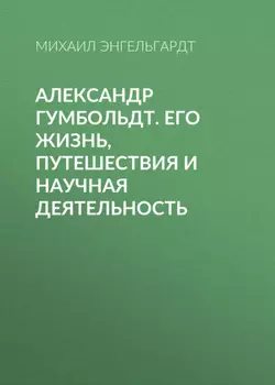 Александр Гумбольдт. Его жизнь, путешествия и научная деятельность