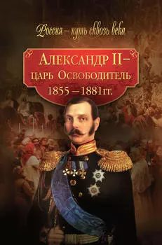 Александр II – царь-Освободитель. 1855–1881 гг.