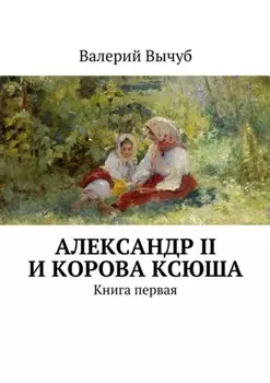 Александр II и корова Ксюша. Книга первая