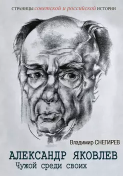 Александр Яковлев. Чужой среди своих. Партийная жизнь «архитектора перестройки»