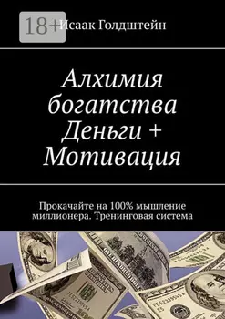 Алхимия богатства. Деньги + Мотивация. Прокачайте на 100% мышление миллионера. Тренинговая система