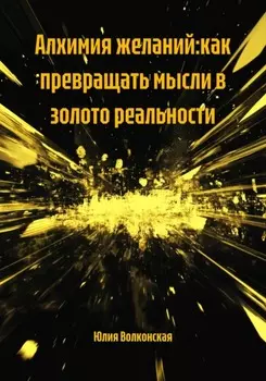 Алхимия желаний:как превращать мысли в золото реальности