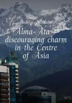 Alma-Ata – discouraging charm in the Centre of Asia. The subjective guidebook