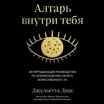Алтарь внутри тебя. Исчерпывающее руководство по освобождению своего божественного "я"