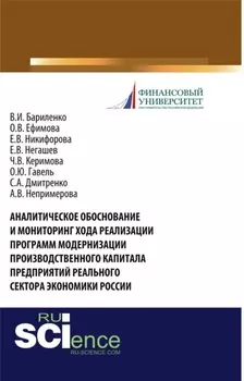 Аналитическое обоснование и мониторинг хода реализации программ модернизации производственного капитала предприятий реального сектора экономики России. (Аспирантура, Бакалавриат, Магистратура, Специалитет). Монография.