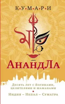 АнандЛа. Десять лет с йогами, целителями и шаманами. Индия – Непал – Суматра