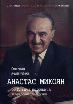 Анастас Микоян. От Ильича до Ильича. Четыре эпохи – одна судьба