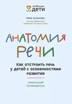 Анатомия речи. Как отстроить речь у детей с особенностями развития: уникальный путеводитель