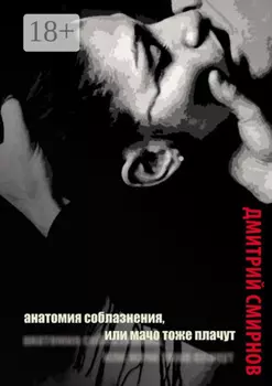 Анатомия соблазнения, или Мачо тоже плачут. Роман
