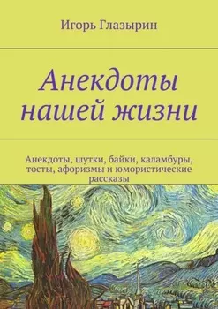 Анекдоты нашей жизни. Анекдоты, шутки, байки, каламбуры, тосты, афоризмы и юмористические рассказы
