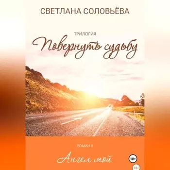 Ангел мой. Роман из трилогии «Повернуть судьбу»